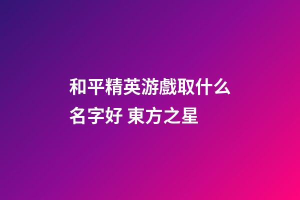和平精英游戲取什么名字好 東方之星
